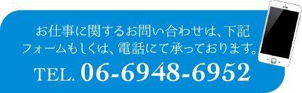 お仕事に関するお問い合わせは、下記フォームもしくは、電話にて承っております。TEL.06-6948-6952